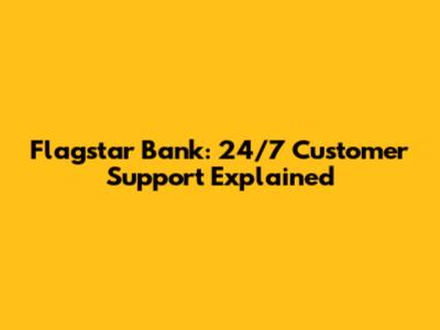 Flagstar Bank: 24/7 Customer Support Explained