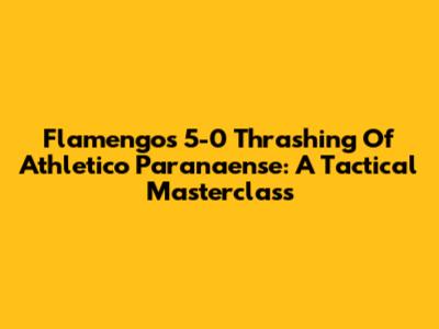 Flamengo's 5-0 Thrashing Of Athletico Paranaense: A Tactical Masterclass