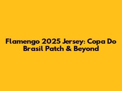 Flamengo 2025 Jersey: Copa Do Brasil Patch & Beyond