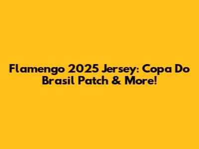 Flamengo 2025 Jersey: Copa Do Brasil Patch & More!