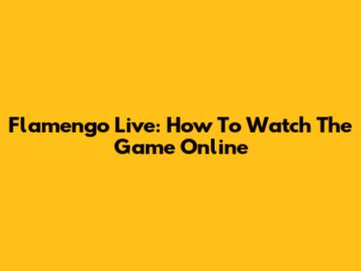 Flamengo Live: How To Watch The Game Online
