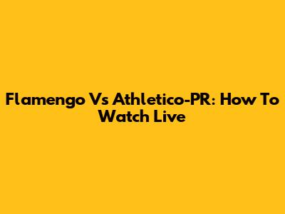 Flamengo Vs Athletico-PR: How To Watch Live