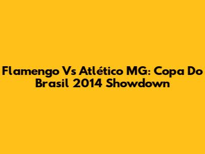 Flamengo Vs Atlético MG: Copa Do Brasil 2014 Showdown