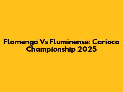 Flamengo Vs Fluminense: Carioca Championship 2025