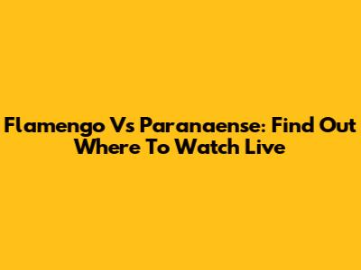 Flamengo Vs Paranaense: Find Out Where To Watch Live