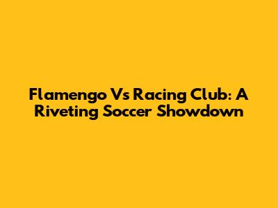 Flamengo Vs Racing Club: A Riveting Soccer Showdown