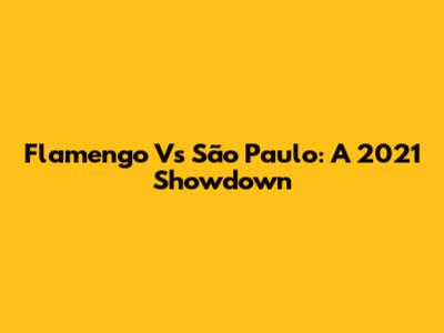 Flamengo Vs São Paulo: A 2021 Showdown