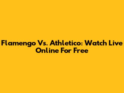 Flamengo Vs. Athletico: Watch Live Online For Free