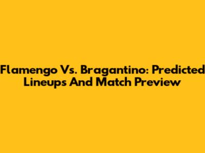 Flamengo Vs. Bragantino: Predicted Lineups And Match Preview