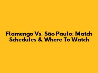 Flamengo Vs. São Paulo: Match Schedules & Where To Watch