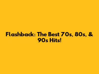Flashback: The Best 70s, 80s, & 90s Hits!
