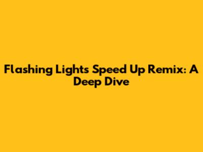 Flashing Lights Speed Up Remix: A Deep Dive
