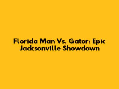 Florida Man Vs. Gator: Epic Jacksonville Showdown
