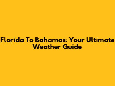 Florida To Bahamas: Your Ultimate Weather Guide
