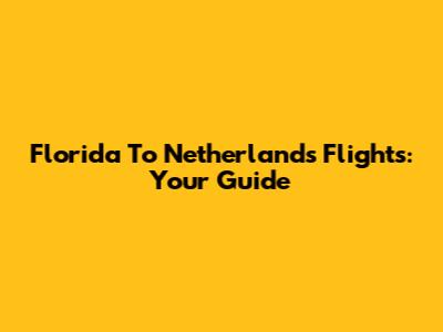 Florida To Netherlands Flights: Your Guide