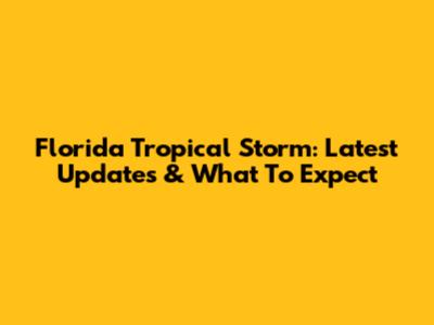Florida Tropical Storm: Latest Updates & What To Expect