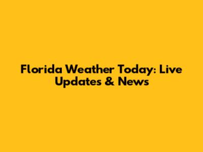 Florida Weather Today: Live Updates & News