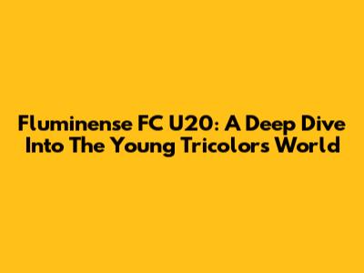 Fluminense FC U20: A Deep Dive Into The Young Tricolor's World