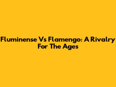 Fluminense Vs Flamengo: A Rivalry For The Ages