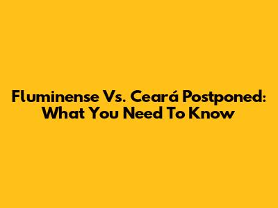 Fluminense Vs. Ceará Postponed: What You Need To Know