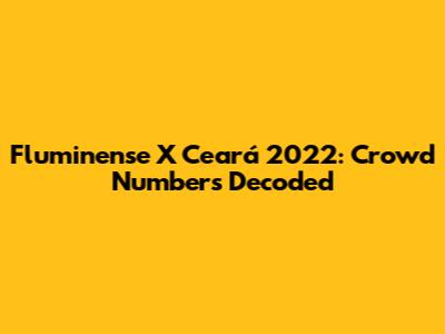 Fluminense X Ceará 2022: Crowd Numbers Decoded