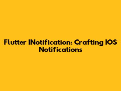 Flutter INotification: Crafting IOS Notifications