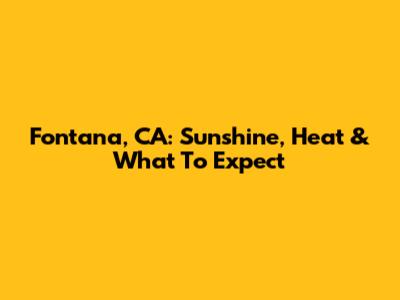 Fontana, CA: Sunshine, Heat & What To Expect