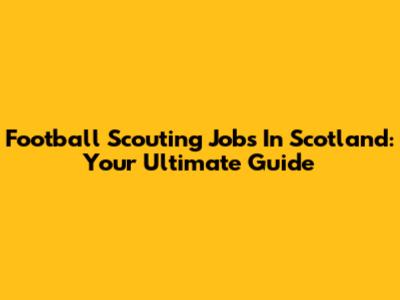Football Scouting Jobs In Scotland: Your Ultimate Guide