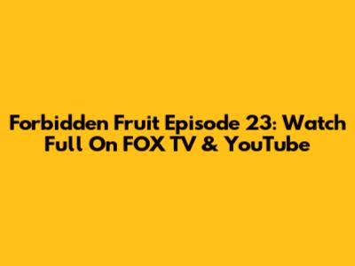 Forbidden Fruit Episode 23: Watch Full On FOX TV & YouTube