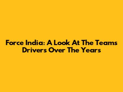 Force India: A Look At The Team's Drivers Over The Years