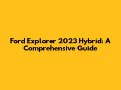 Ford Explorer 2023 Hybrid: A Comprehensive Guide