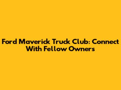 Ford Maverick Truck Club: Connect With Fellow Owners
