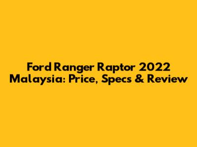 Ford Ranger Raptor 2022 Malaysia: Price, Specs & Review