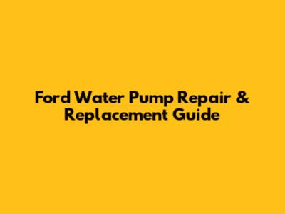Ford Water Pump Repair & Replacement Guide