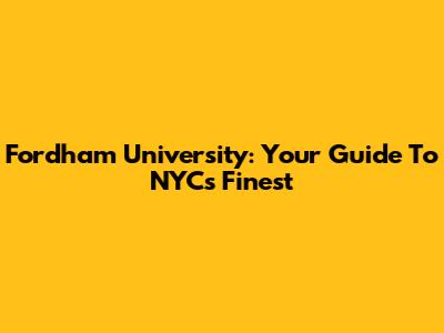 Fordham University: Your Guide To NYC's Finest