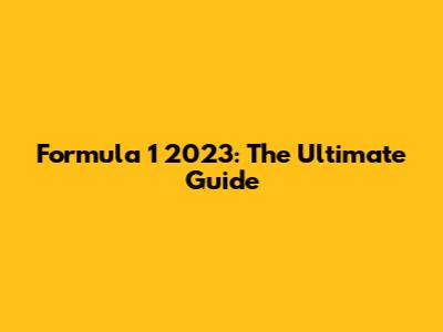 Formula 1 2023: The Ultimate Guide