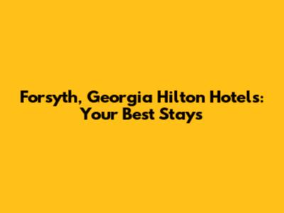 Forsyth, Georgia Hilton Hotels: Your Best Stays
