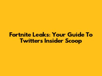 Fortnite Leaks: Your Guide To Twitter's Insider Scoop