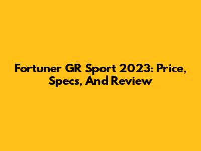 Fortuner GR Sport 2023: Price, Specs, And Review