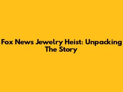 Fox News Jewelry Heist: Unpacking The Story