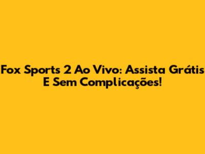 Fox Sports 2 Ao Vivo: Assista Grátis E Sem Complicações!