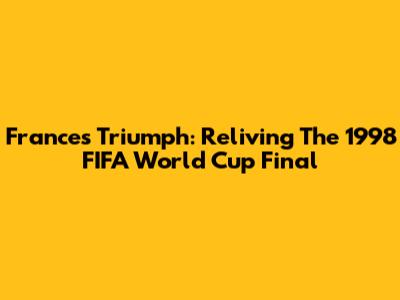 France's Triumph: Reliving The 1998 FIFA World Cup Final