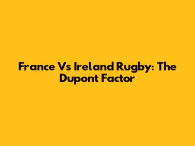 France Vs Ireland Rugby: The Dupont Factor