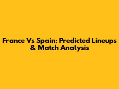 France Vs Spain: Predicted Lineups & Match Analysis
