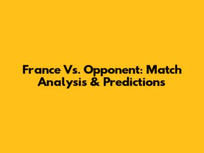 France Vs. Opponent: Match Analysis & Predictions