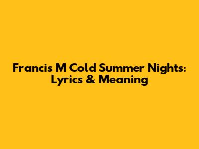 Francis M Cold Summer Nights: Lyrics & Meaning