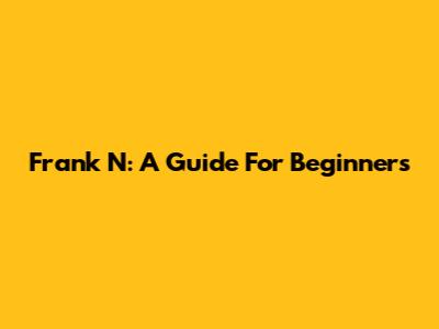 Frank N: A Guide For Beginners