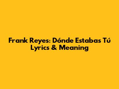 Frank Reyes: 'Dónde Estabas Tú' Lyrics & Meaning