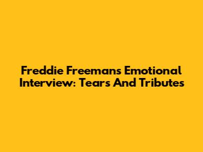 Freddie Freeman's Emotional Interview: Tears And Tributes