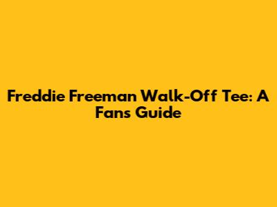 Freddie Freeman Walk-Off Tee: A Fan's Guide